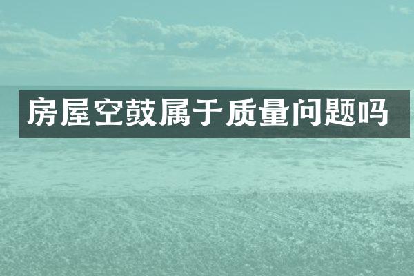 房屋空鼓属于质量问题吗