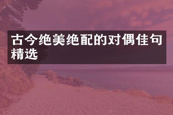 古今绝美绝配的对偶佳句精选