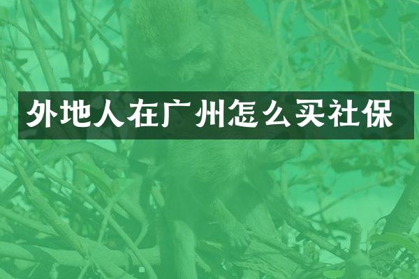 外地人在广州怎么买社保