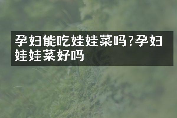 孕妇能吃娃娃菜吗?孕妇吃娃娃菜好吗