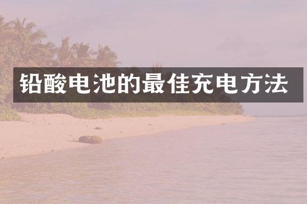 铅酸电池的最佳充电方法