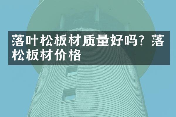 落叶松板材质量好吗? 落叶松板材价格