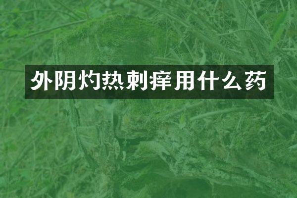 外阴灼热刺痒用什么药
