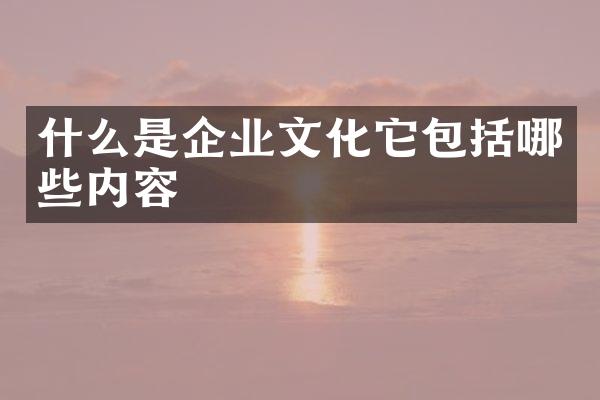 什么是企业文化它包括哪些内容