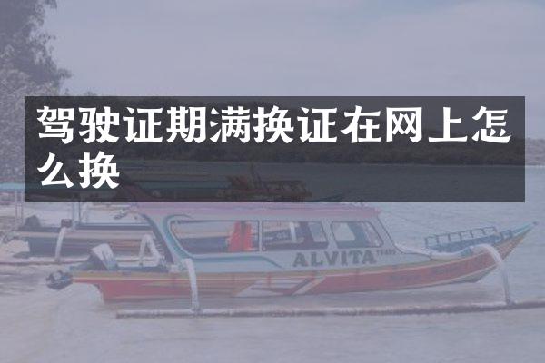 驾驶证期满换证在网上怎么换