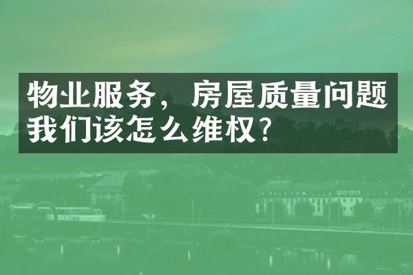 物业服务，房屋质量问题我们该怎么维权？