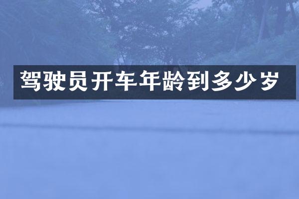 驾驶员开车年龄到多少岁