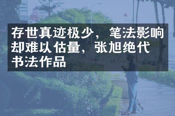存世真迹极少，笔法影响却难以估量，张旭绝代的书法作品