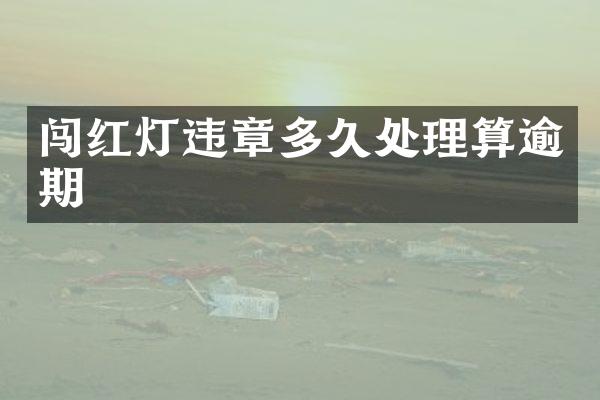 闯红灯违章多久处理算逾期
