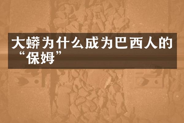 大蟒为什么成为巴西人的“保姆”