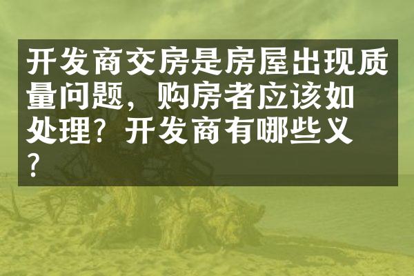 开发商交房是房屋出现质量问题，购房者应该如何处理？开发商有哪些义务？