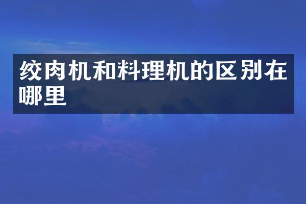 绞肉机和料理机的区别在哪里
