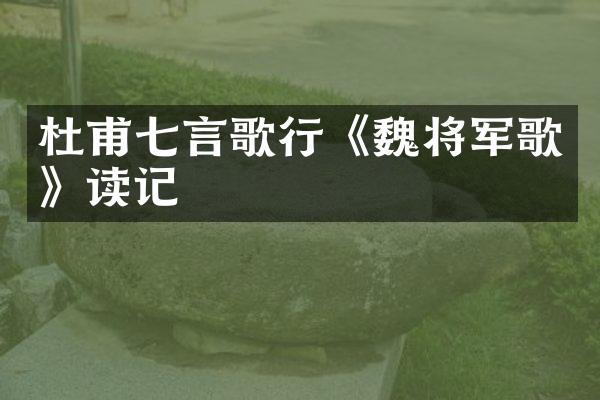 杜甫七言歌行《魏将军歌》读记