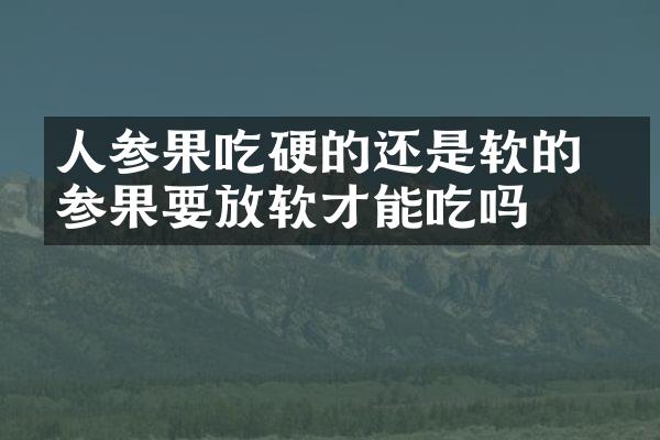 人参果吃硬的还是软的 人参果要放软才能吃吗