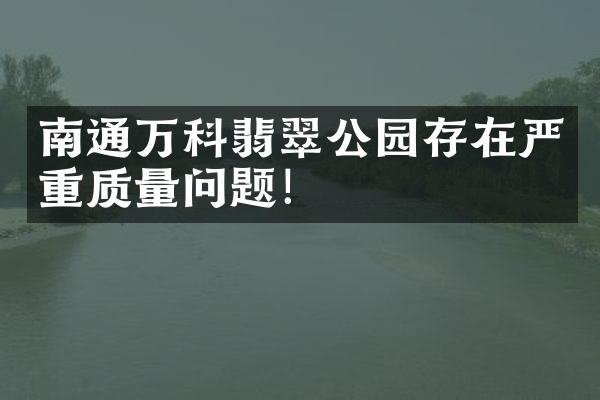 南通万科翡翠公园存在严重质量问题！