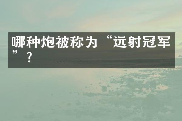 哪种炮被称为“远射冠军”？