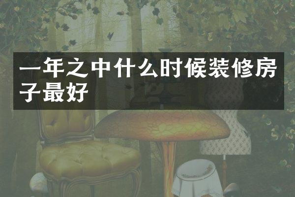 一年之中什么时候装修房子最好
