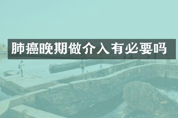 肺癌晚期做介入有必要吗