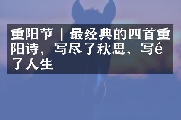 重阳节 | 最经典的四首重阳诗，写尽了秋思，写透了人生