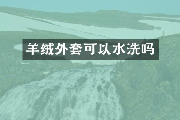 羊绒外套可以水洗吗