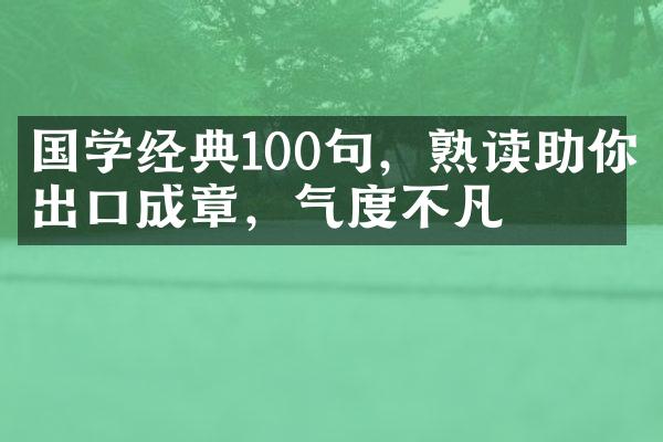 国学经典100句，熟读助你出口成章，气度不凡
