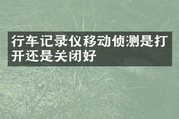 行车记录仪移动侦测是打开还是关闭好