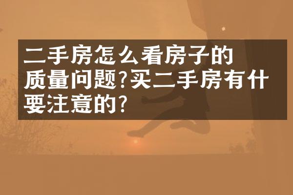 ﻿﻿二手房怎么看房子的质量问题?买二手房有什么要注意的?