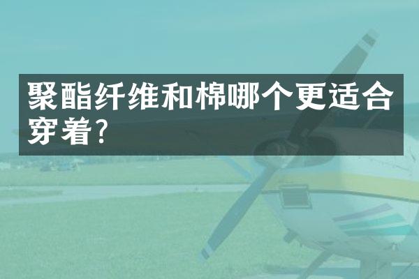聚酯纤维和棉哪个更适合穿着？