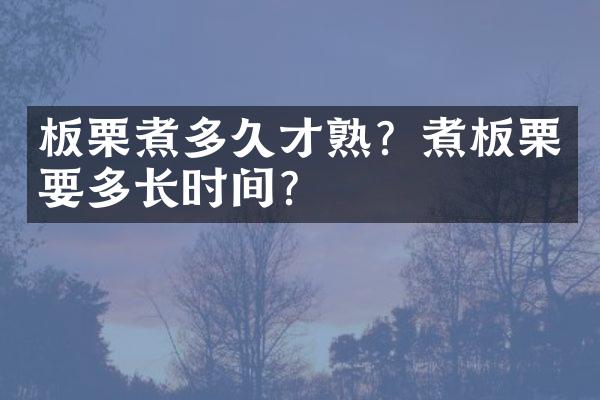 板栗煮多久才熟？煮板栗要多长时间？