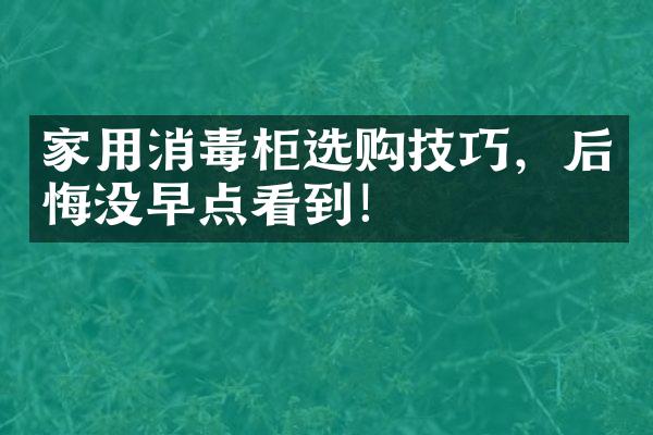 家用消毒柜选购技巧，后悔没早点看到！
