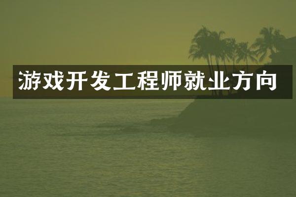 游戏开发工程师就业方向