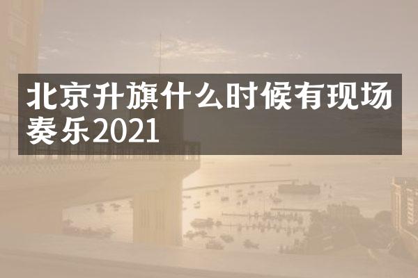 北京升旗什么时候有现场奏乐2021