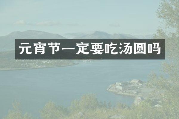 元宵节一定要吃汤圆吗