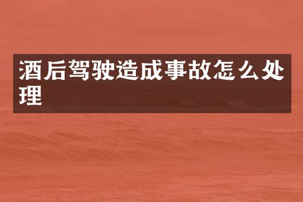 酒后驾驶造成事故怎么处理