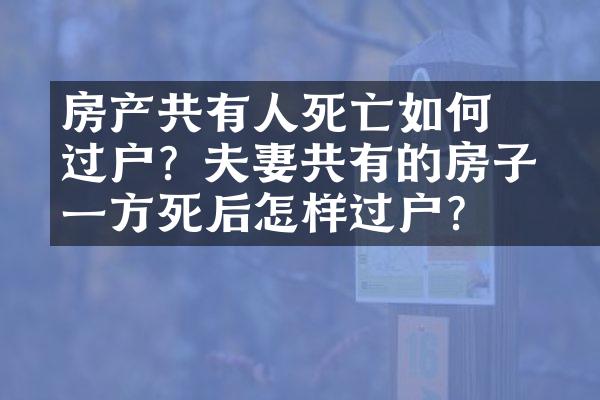 ﻿﻿房产共有人死亡如何过户？夫妻共有的房子，一方死后怎样过户？