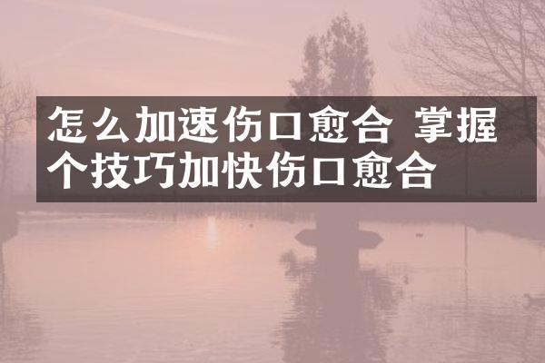怎么加速伤口愈合 掌握四个技巧加快伤口愈合