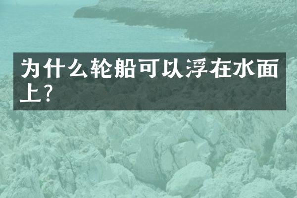 为什么轮船可以浮在水面上？