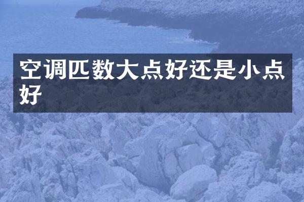 空调匹数大点好还是小点好