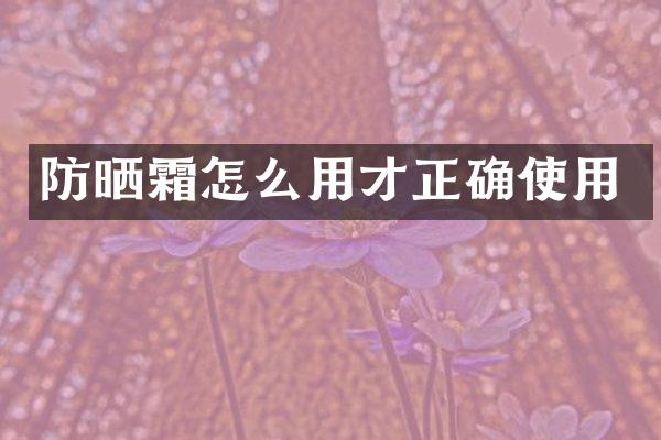 防晒霜怎么用才正确使用