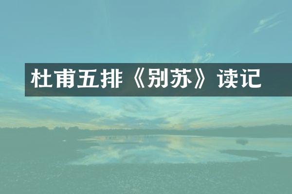 杜甫五排《别苏徯》读记