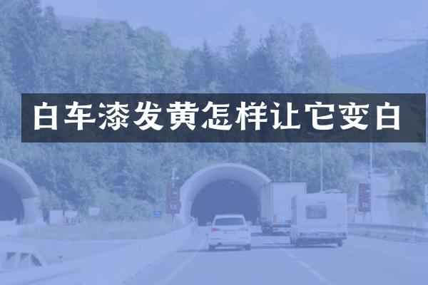 白车漆发黄怎样让它变白