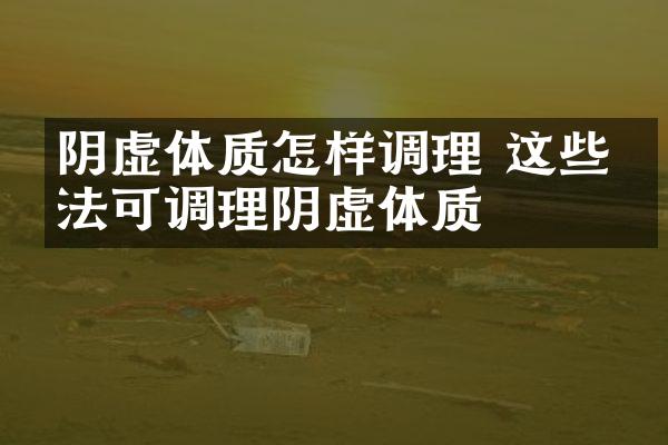 阴虚体质怎样调理 这些方法可调理阴虚体质