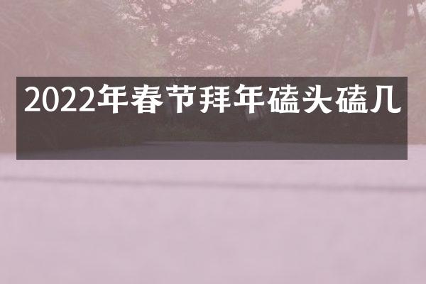 2022年春节拜年磕头磕几个