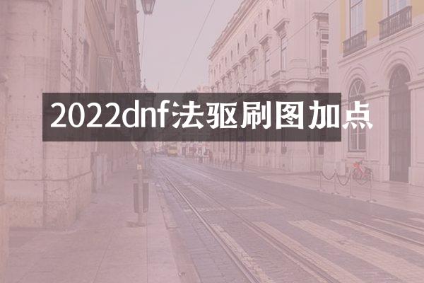 2022dnf法驱刷图加点