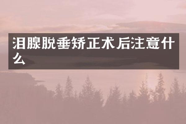 泪腺脱垂矫正术后注意什么