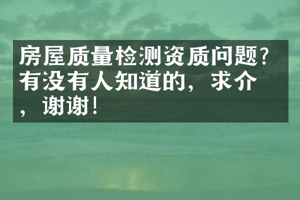 房屋质量检测资质问题？有没有人知道的，求介绍，谢谢！