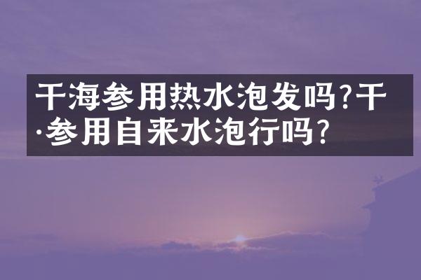 干海参用热水泡发吗?干海参用自来水泡行吗?
