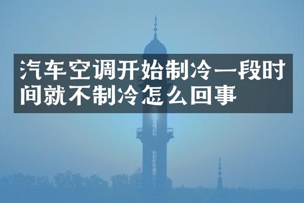 汽车空调开始制冷一段时间就不制冷怎么回事