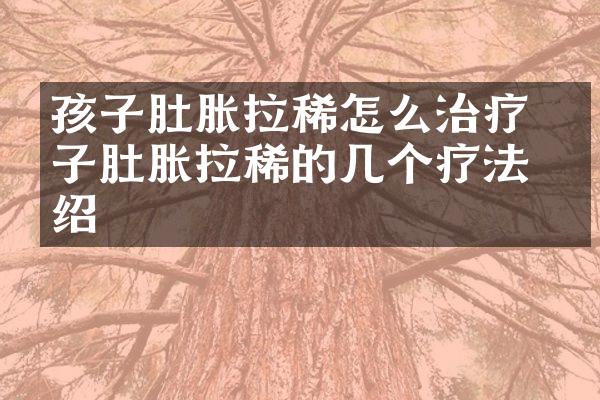 孩子肚胀拉稀怎么治疗 孩子肚胀拉稀的几个疗法介绍