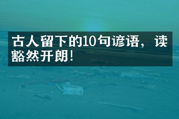 古人留下的10句谚语，读完豁然开朗！